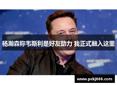 杨瀚森称韦斯利是好友助力 我正式融入这里